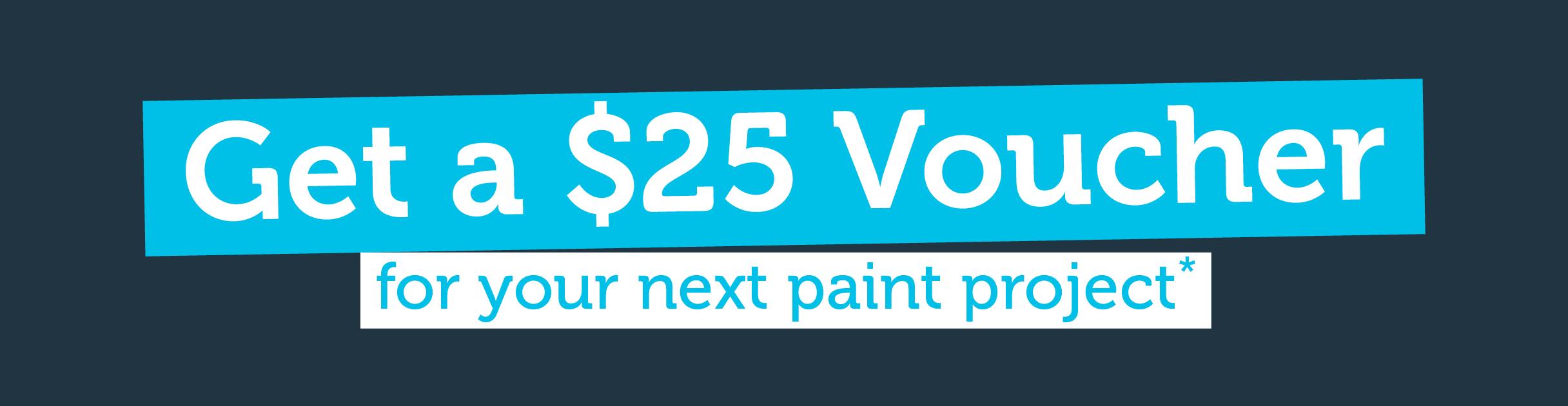 Get a $25 voucher for your next paint project*
